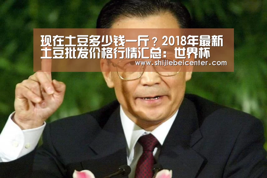 现在土豆多少钱一斤?2018年最新土豆批发价格行情汇总:世界杯(图2) 实时比分