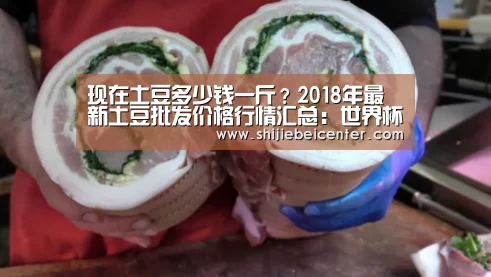 现在土豆多少钱一斤?2018年最新土豆批发价格行情汇总:世界杯(图1) 实时比分